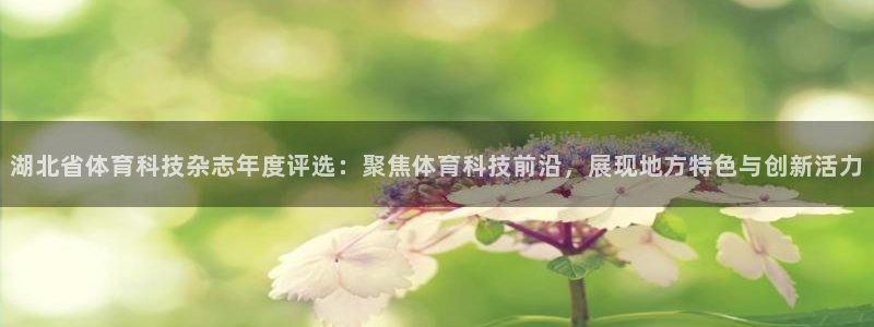 湖北省体育科技杂志年度评选：聚焦体育科技前沿，展现地方特色与创新活力
