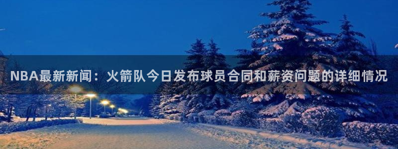 NBA最新新闻：火箭队今日发布球员合同和薪资问题的详细情况