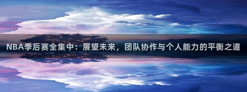NBA季后赛全集中：展望未来，团队协作与个人能力的平衡之道