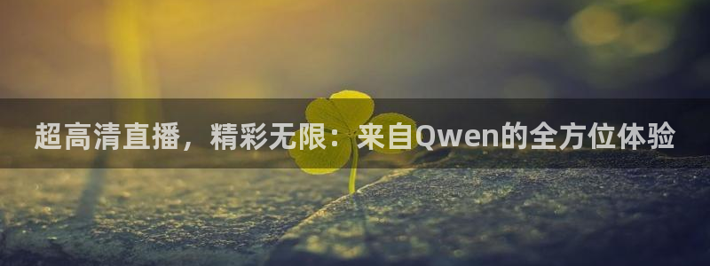 超高清直播，精彩无限：来自Qwen的全方位体验