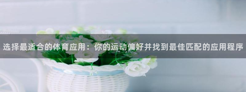 选择最适合的体育应用：你的运动偏好并找到最佳匹配的应用程序