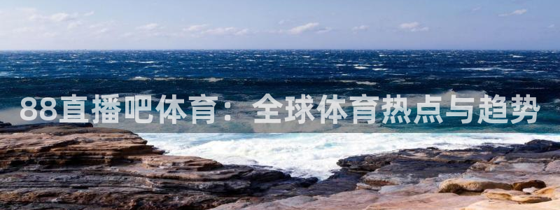 88直播吧体育：全球体育热点与趋势