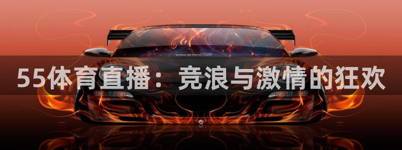 55体育直播：竞浪与激情的狂欢