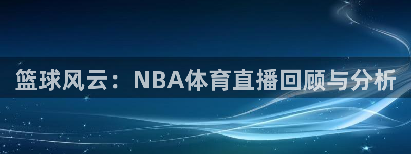 篮球风云：NBA体育直播回顾与分析