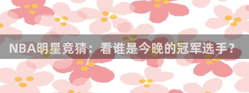 NBA明星竞猜：看谁是今晚的冠军选手？