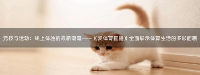 竞技与运动：线上体验的最新潮流——《爱体育直播》全面展示体育生活的多彩面貌
