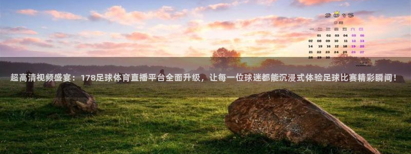 超高清视频盛宴：178足球体育直播平台全面升级，让每一位球迷都能沉浸式体验足球比赛精彩瞬间！