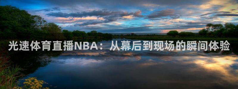 光速体育直播NBA：从幕后到现场的瞬间体验