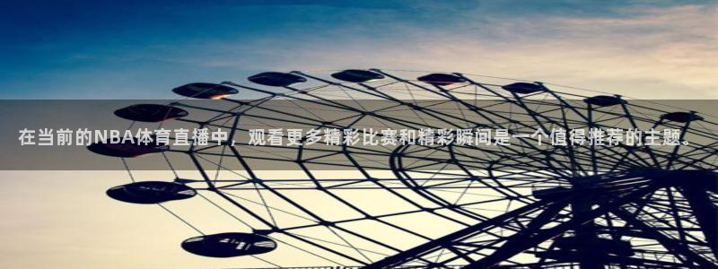 在当前的NBA体育直播中，观看更多精彩比赛和精彩瞬间是一个值得推荐的主题。