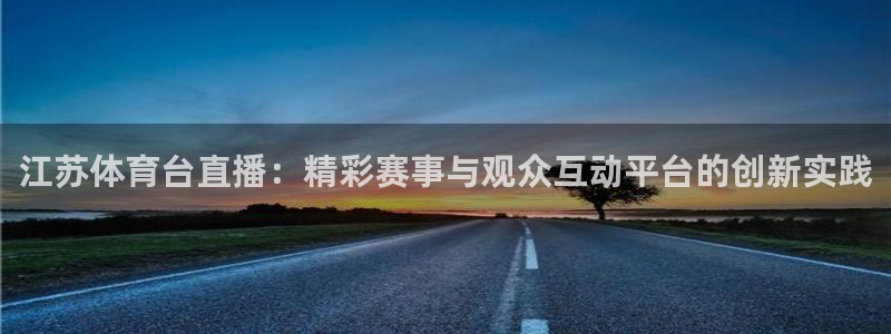 江苏体育台直播：精彩赛事与观众互动平台的创新实践
