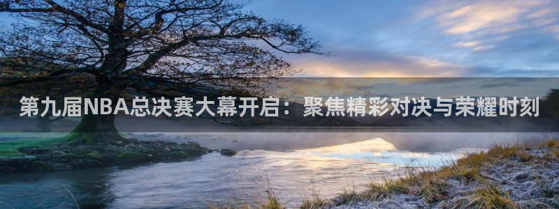 第九届NBA总决赛大幕开启：聚焦精彩对决与荣耀时刻