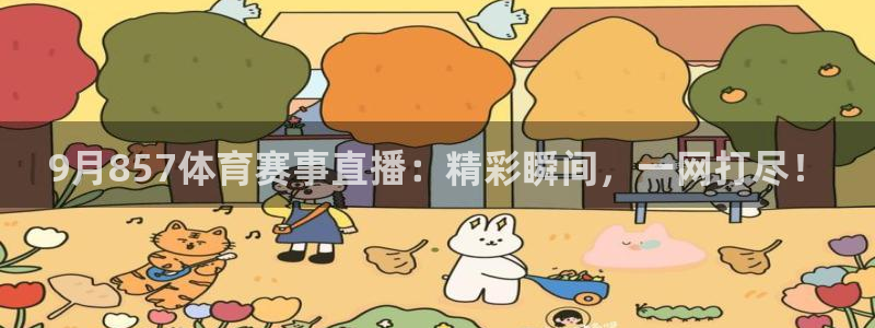 9月857体育赛事直播：精彩瞬间，一网打尽！