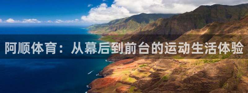 阿顺体育：从幕后到前台的运动生活体验