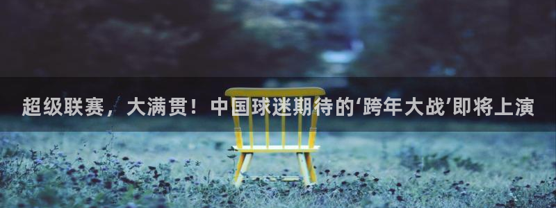 超级联赛，大满贯！中国球迷期待的‘跨年大战’即将上演