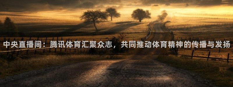 中央直播间：腾讯体育汇聚众志，共同推动体育精神的传播与发扬