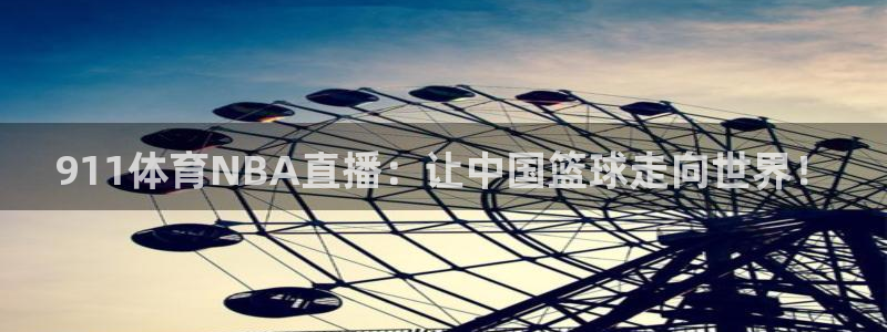 911体育NBA直播：让中国篮球走向世界！
