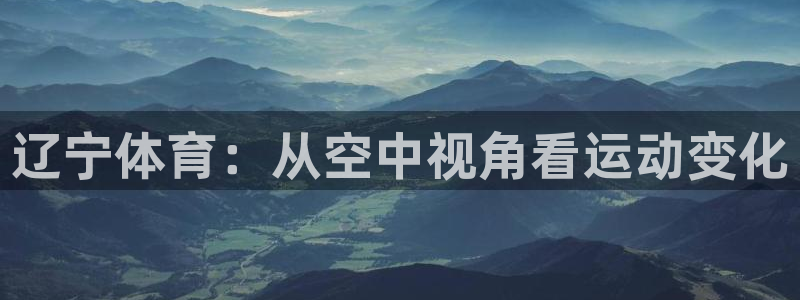 辽宁体育：从空中视角看运动变化