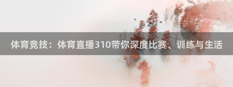 体育竞技：体育直播310带你深度比赛、训练与生活