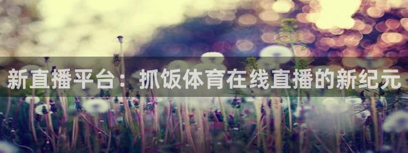 新直播平台：抓饭体育在线直播的新纪元
